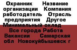 Охранник 4 › Название организации ­ Компания-работодатель › Отрасль предприятия ­ Другое › Минимальный оклад ­ 1 - Все города Работа » Вакансии   . Самарская обл.,Новокуйбышевск г.